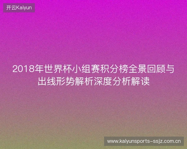 2018年世界杯小组赛积分榜全景回顾与出线形势解析深度分析解读